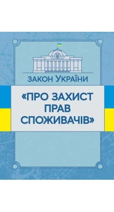 Закон України «Про захист прав споживачів». Станом на 02.09.2019 р.