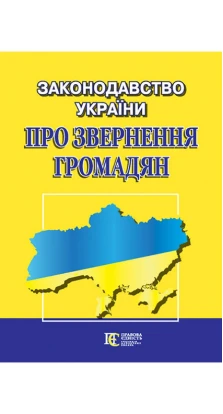 Законодавство України «Про звернення громадян». Збірник законодавчих актів