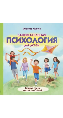 Занимательная психология для детей: вокруг света вместе со Стёпой. Лариса Михайлівна Суркова