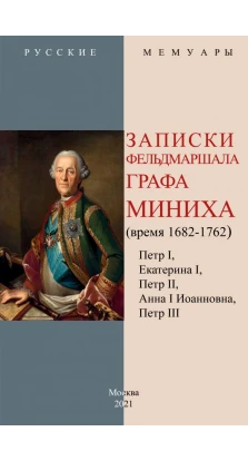 Записки фельдмаршала графа Миниха (время 1682-1762). Христофор Антонович Миних