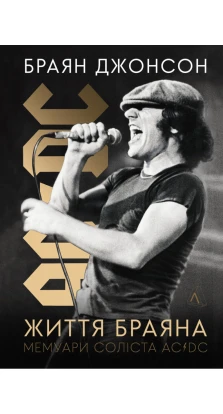 Життя Браяна. Мемуари соліста AC/DC. Брайан Джонсон