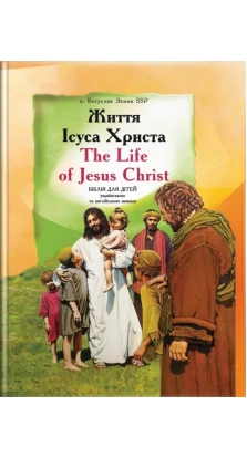 Життя Ісуса Христа / The Life of Jesus Christ: Біблія для дітей українською та англійською мовами. Богуслав Земан