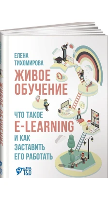Живое обучение.  Что такое e-learning и как заставить его работать. Елена Тихомирова
