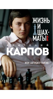 Жизнь и шахматы. Анатолий Карпов