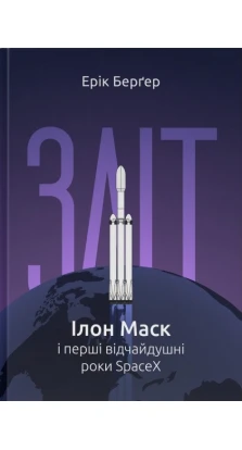 Зліт: Ілон Маск і перші відчайдушні роки SpaceX. Эрик Бергер