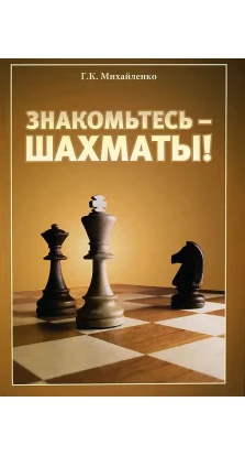 Знакомьтесь - шахматы!. Г. К. Михайленко