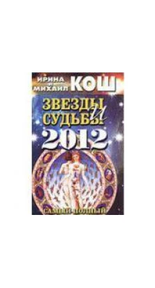 Звезды и судьбы 2012. Самый полный гороскоп. Ирина и Михаил Кош